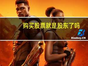 购买股票就是股东了吗