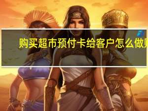 购买超市预付卡给客户怎么做账