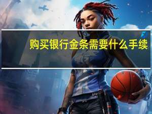 购买银行金条需要什么手续