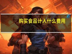 购买食品计入什么费用
