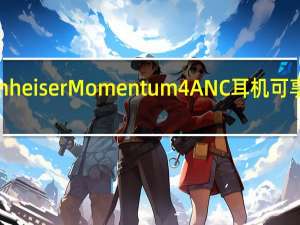 购买SennheiserMomentum4ANC耳机可享受80美元折扣