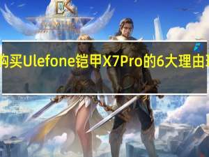购买Ulefone铠甲X7 Pro的6大理由 现价79.99美元