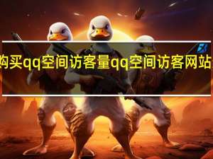 购买qq空间访客量 qq空间访客网站最便宜