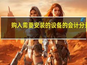 购入需要安装的设备的会计分录