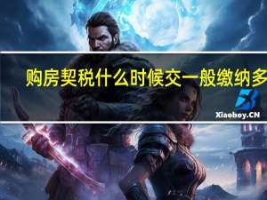 购房契税什么时候交 一般缴纳多少？