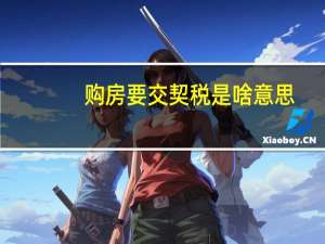 购房要交契税是啥意思（住房交契税是什么意思）
