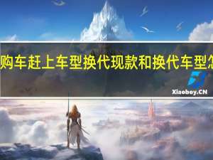 购车赶上车型换代 现款和换代车型怎么选