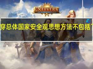 贯穿总体国家安全观思想方法不包括下列哪种（贯穿总体国家安全观思想方法包括）