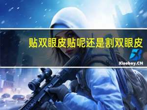 贴双眼皮贴呢还是割双眼皮(贴双眼皮贴好还是割双眼皮好)