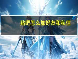 贴吧怎么加好友和私信（贴吧怎么加好友）
