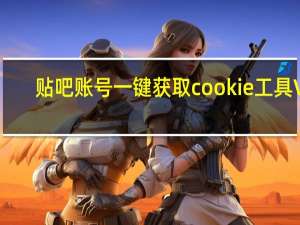 贴吧账号一键获取cookie工具 V1.0 绿色版（贴吧账号一键获取cookie工具 V1.0 绿色版功能简介）