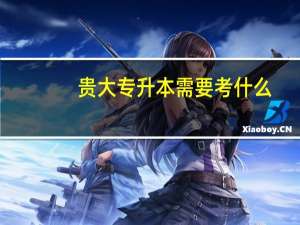 贵大专升本需要考什么