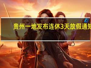 贵州一地发布连休3天放假通知：不调休！ 到底什么情况呢