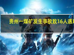贵州一煤矿发生事故致16人遇难