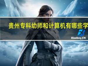 贵州专科幼师和计算机有哪些学校