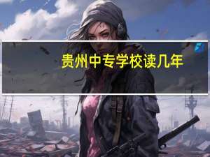 贵州中专学校读几年