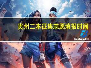 贵州二本征集志愿填报时间