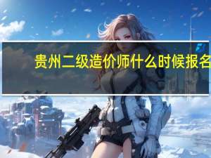 贵州二级造价师什么时候报名