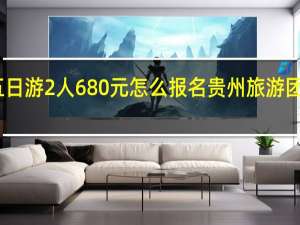 贵州五日游2人680元怎么报名 贵州旅游团五日游报价