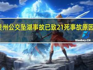 贵州公交坠湖事故已致21死 事故原因是什么