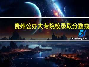 贵州公办大专院校录取分数线