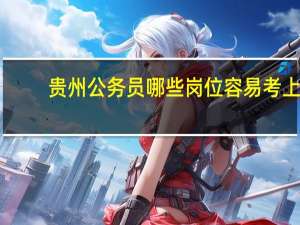 贵州公务员哪些岗位容易考上