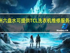 贵州六盘水可提供TCL洗衣机维修服务地址在哪