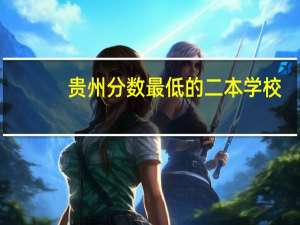 贵州分数最低的二本学校