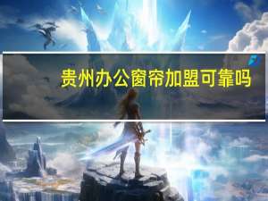 贵州办公窗帘加盟可靠吗