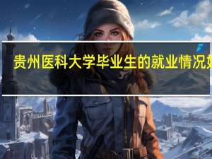 贵州医科大学毕业生的就业情况如何