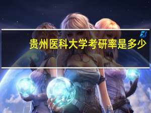 贵州医科大学考研率是多少