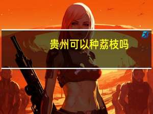 贵州可以种荔枝吗