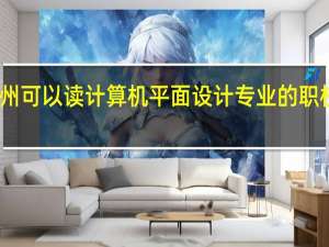 贵州可以读计算机平面设计专业的职校有哪些