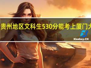 贵州地区文科生530分能考上厦门大学吗