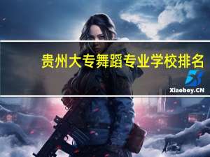 贵州大专舞蹈专业学校排名