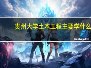 贵州大学土木工程主要学什么