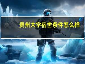 贵州大学宿舍条件怎么样