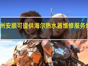 贵州安顺可提供海尔热水器维修服务地址在哪