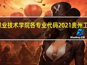 贵州工业职业技术学院各专业代码2021 贵州工业职业技术学院