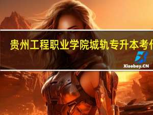贵州工程职业学院城轨专升本考什么