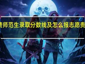 贵州师范大学免费师范生录取分数线及怎么报志愿 贵州师范大学录取分数线
