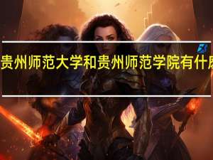 贵州师范大学和贵州师范学院有什麽区别