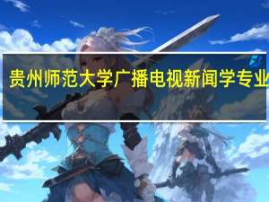 贵州师范大学广播电视新闻学专业介绍