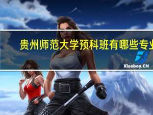贵州师范大学预科班有哪些专业