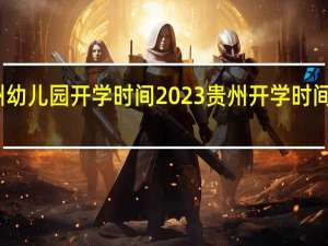 贵州幼儿园开学时间2023 贵州开学时间最新消息