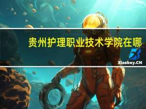 贵州护理职业技术学院在哪