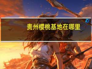 贵州樱桃基地在哪里