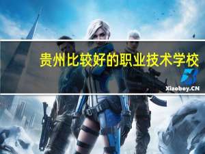 贵州比较好的职业技术学校
