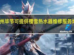 贵州毕节可提供樱雪热水器维修服务地址在哪