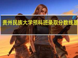 贵州民族大学预科班录取分数线是多少